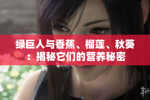 綠巨人與香蕉、榴蓮、秋葵：揭秘它們的營養(yǎng)秘密