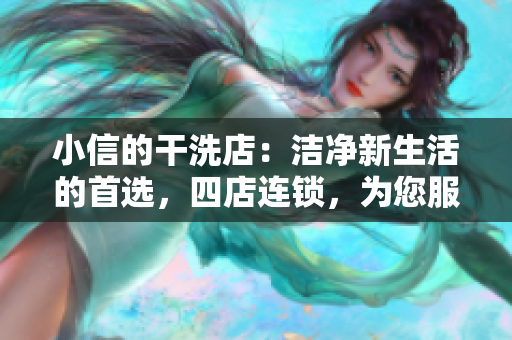 小信的干洗店：潔凈新生活的首選，四店連鎖，為您服務(wù)更貼心