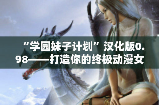 “學園妹子計劃”漢化版0.98——打造你的終極動漫女友模擬游戲