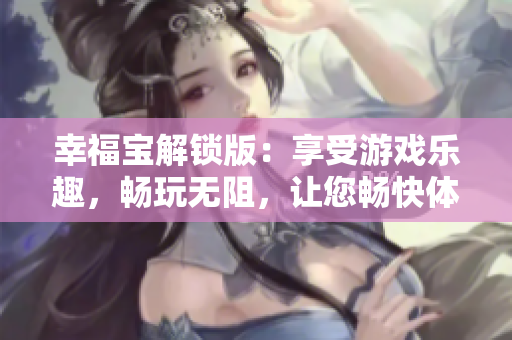 幸福寶解鎖版：享受游戲樂趣，暢玩無阻，讓您暢快體驗快樂無盡
