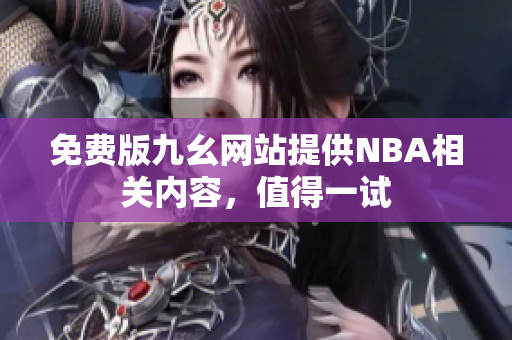 免費版九幺網(wǎng)站提供NBA相關(guān)內(nèi)容，值得一試