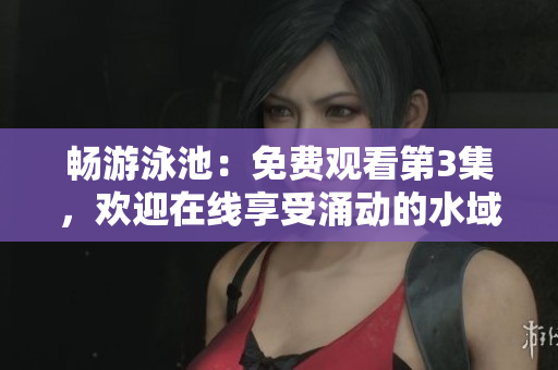 暢游泳池：免費觀看第3集，歡迎在線享受涌動的水域
