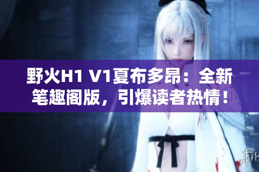 野火H1 V1夏布多昂：全新筆趣閣版，引爆讀者熱情！