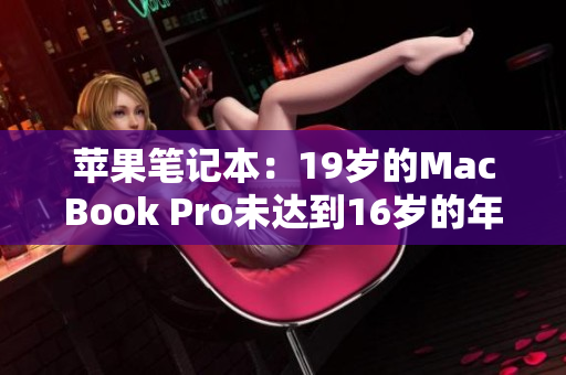 蘋果筆記本：19歲的MacBook Pro未達(dá)到16歲的年齡要求