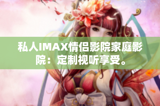 私人IMAX情侶影院家庭影院：定制視聽享受。