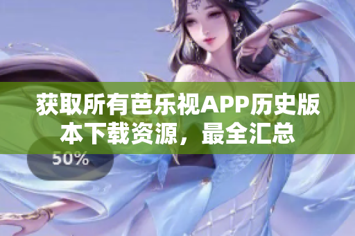 獲取所有芭樂視APP歷史版本下載資源，最全匯總