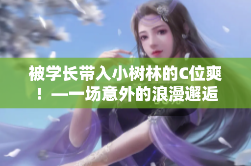 被學長帶入小樹林的C位爽！—一場意外的浪漫邂逅