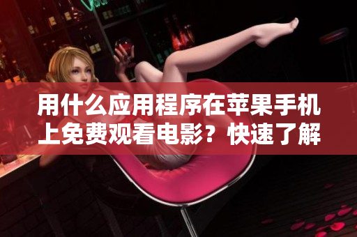 用什么應(yīng)用程序在蘋果手機上免費觀看電影？快速了解最佳選擇