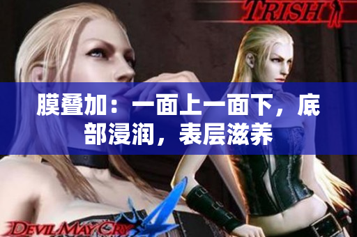 膜疊加：一面上一面下，底部浸潤，表層滋養(yǎng)