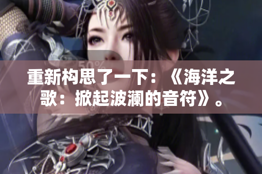 重新構(gòu)思了一下：《海洋之歌：掀起波瀾的音符》。