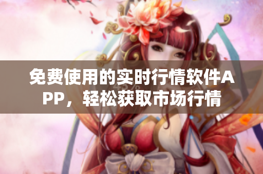 免費(fèi)使用的實(shí)時(shí)行情軟件APP，輕松獲取市場(chǎng)行情