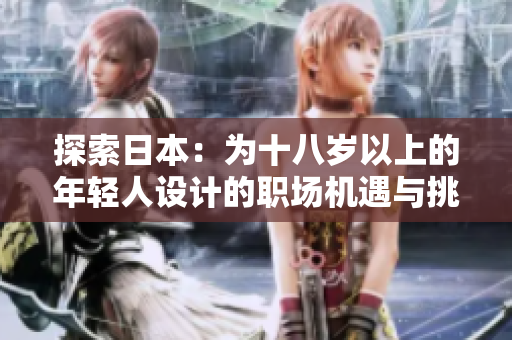探索日本：為十八歲以上的年輕人設(shè)計(jì)的職場(chǎng)機(jī)遇與挑戰(zhàn)