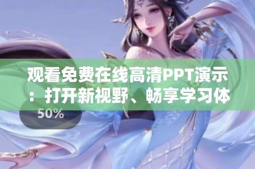 觀看免費(fèi)在線高清PPT演示：打開新視野、暢享學(xué)習(xí)體驗(yàn)