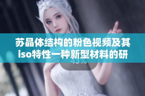 蘇晶體結(jié)構(gòu)的粉色視頻及其iso特性一種新型材料的研究進展
