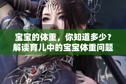寶寶的體重，你知道多少？解讀育兒中的寶寶體重問題