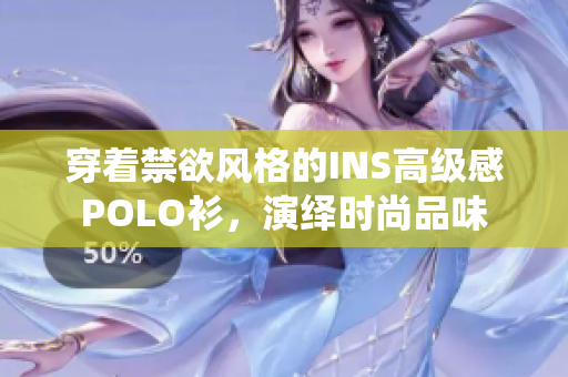 穿著禁欲風(fēng)格的INS高級(jí)感POLO衫，演繹時(shí)尚品味