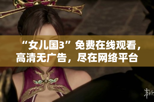 “女兒國3”免費在線觀看，高清無廣告，盡在網(wǎng)絡平臺！