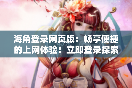 海角登錄網(wǎng)頁(yè)版：暢享便捷的上網(wǎng)體驗(yàn)！立即登錄探索海量精彩內(nèi)容！