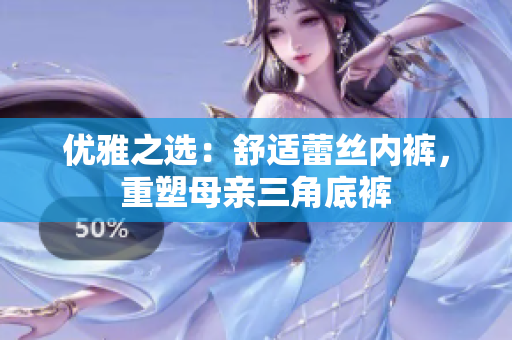優(yōu)雅之選：舒適蕾絲內(nèi)褲，重塑母親三角底褲