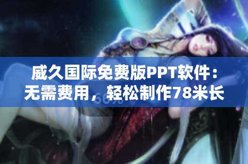 威久國(guó)際免費(fèi)版PPT軟件：無(wú)需費(fèi)用，輕松制作78米長(zhǎng)的演示文稿