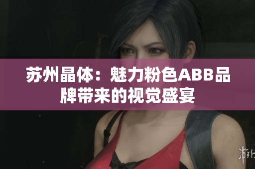 蘇州晶體：魅力粉色ABB品牌帶來的視覺盛宴