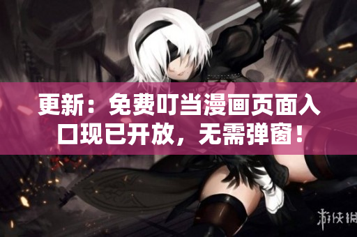 更新：免費(fèi)叮當(dāng)漫畫頁(yè)面入口現(xiàn)已開(kāi)放，無(wú)需彈窗！