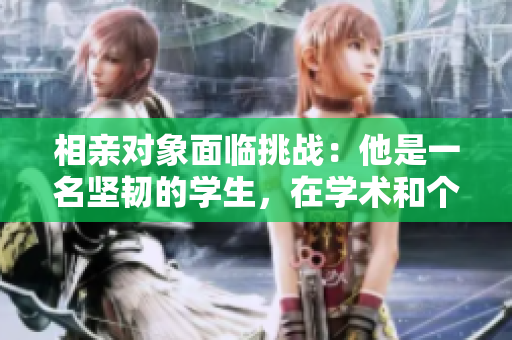 相親對象面臨挑戰(zhàn)：他是一名堅(jiān)韌的學(xué)生，在學(xué)術(shù)和個(gè)性之間尋找平衡