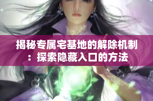 揭秘專屬宅基地的解除機制：探索隱藏入口的方法