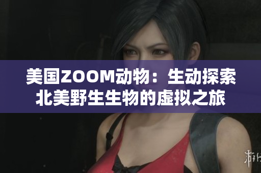 美國(guó)ZOOM動(dòng)物：生動(dòng)探索北美野生生物的虛擬之旅