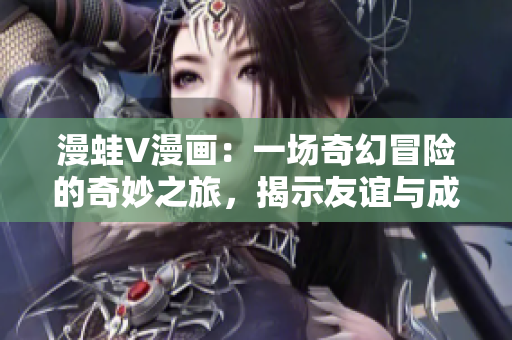 漫蛙V漫畫：一場奇幻冒險的奇妙之旅，揭示友誼與成長
