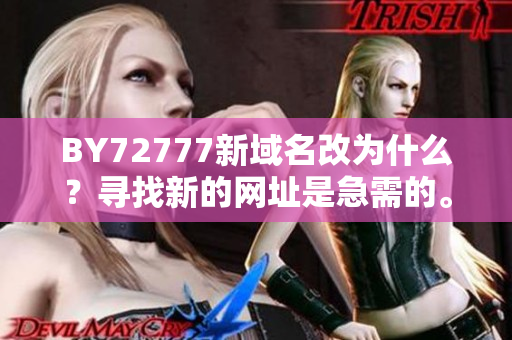 BY72777新域名改為什么？尋找新的網(wǎng)址是急需的。