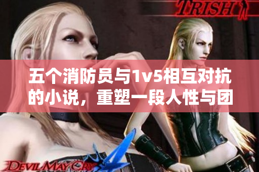 五個消防員與1v5相互對抗的小說，重塑一段人性與團(tuán)隊的旅程