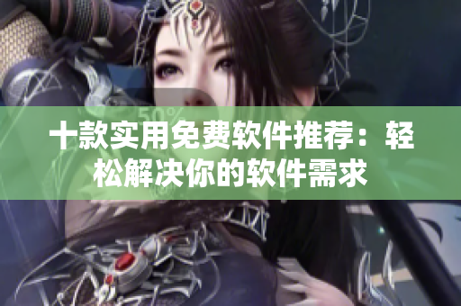十款實用免費軟件推薦：輕松解決你的軟件需求