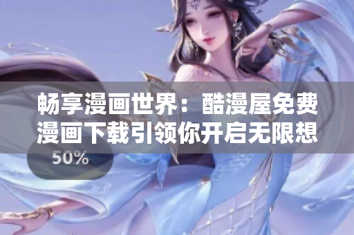暢享漫畫世界：酷漫屋免費漫畫下載引領(lǐng)你開啟無限想象之旅