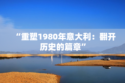 “重塑1980年意大利：翻開歷史的篇章”