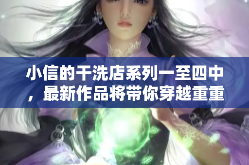 小信的干洗店系列一至四中，最新作品將帶你穿越重重風(fēng)雨，探尋風(fēng)車的秘密。