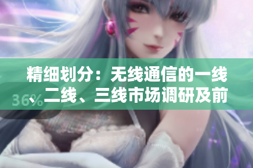 精細(xì)劃分：無(wú)線通信的一線、二線、三線市場(chǎng)調(diào)研及前景展望