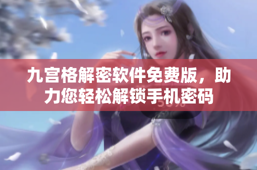 九宮格解密軟件免費(fèi)版，助力您輕松解鎖手機(jī)密碼