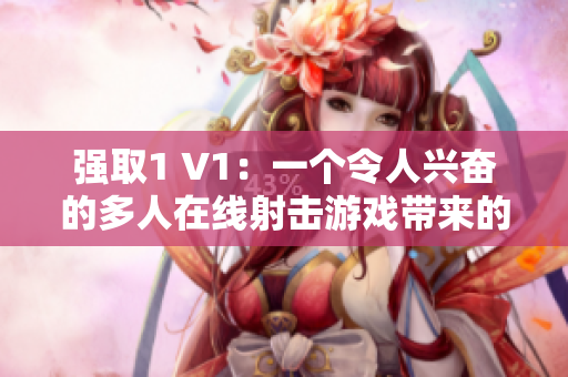 強取1 V1：一個令人興奮的多人在線射擊游戲帶來的全新體驗
