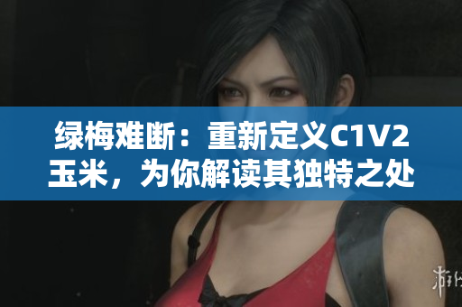 綠梅難斷：重新定義C1V2玉米，為你解讀其獨特之處