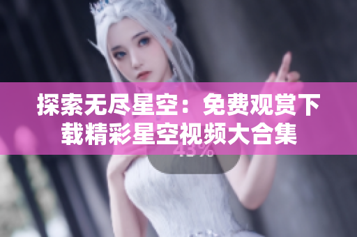 探索無盡星空：免費(fèi)觀賞下載精彩星空視頻大合集