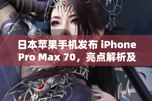 日本蘋果手機發(fā)布 iPhone Pro Max 70，亮點解析及用戶反應(yīng)
