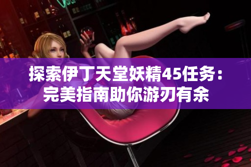 探索伊丁天堂妖精45任務(wù)：完美指南助你游刃有余