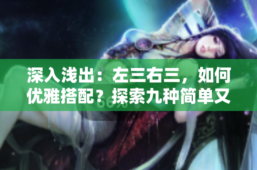 深入淺出：左三右三，如何優(yōu)雅搭配？探索九種簡單又深刻的穿搭技巧