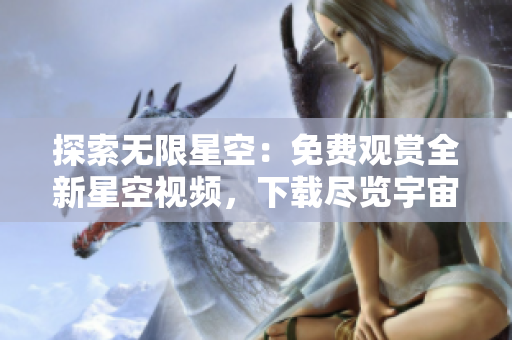 探索無限星空：免費觀賞全新星空視頻，下載盡覽宇宙奇觀