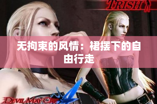 無拘束的風(fēng)情：裙擺下的自由行走