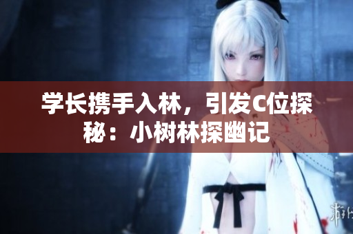 學長攜手入林，引發(fā)C位探秘：小樹林探幽記