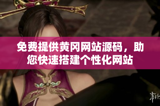 免費(fèi)提供黃岡網(wǎng)站源碼，助您快速搭建個(gè)性化網(wǎng)站
