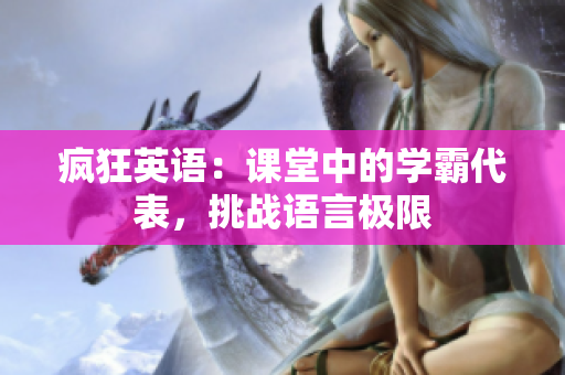 瘋狂英語：課堂中的學霸代表，挑戰(zhàn)語言極限