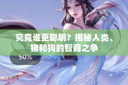 究竟誰更聰明？揭秘人類、豬和狗的智商之爭(zhēng)